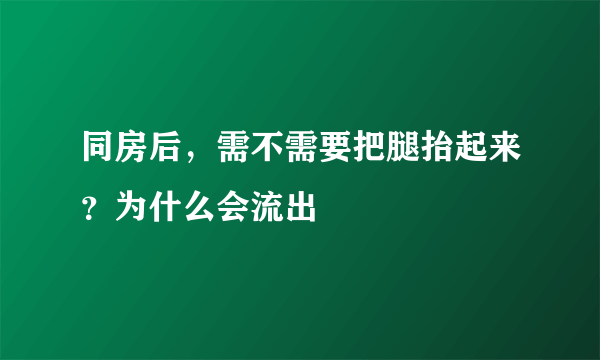 同房后，需不需要把腿抬起来？为什么会流出