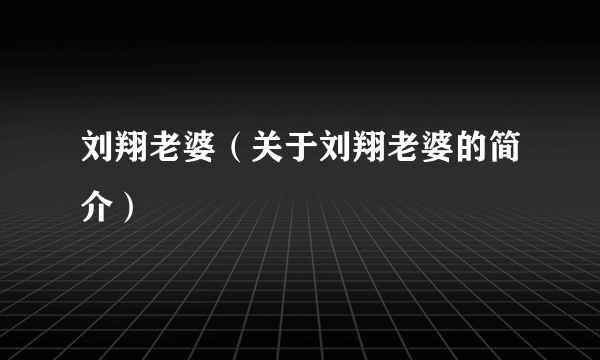 刘翔老婆（关于刘翔老婆的简介）