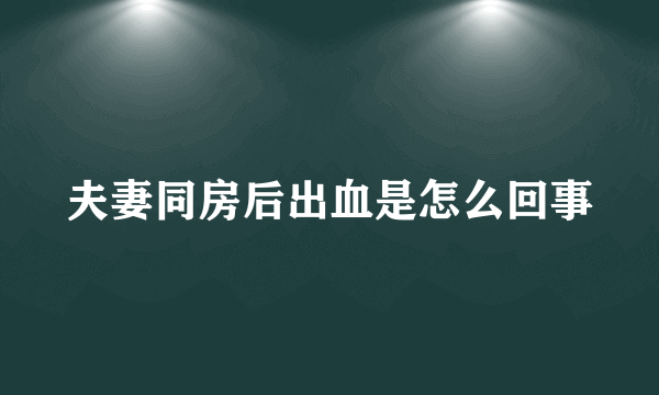 夫妻同房后出血是怎么回事