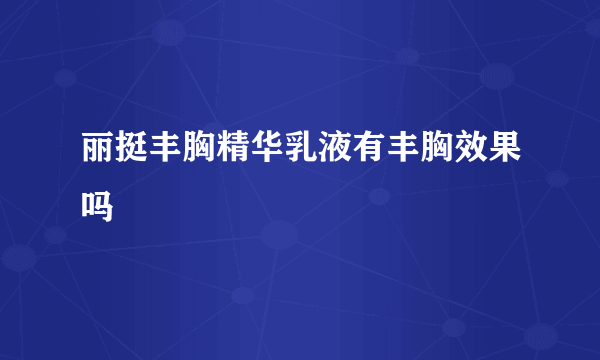 丽挺丰胸精华乳液有丰胸效果吗