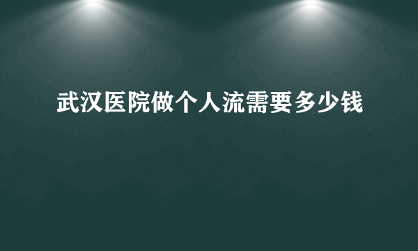 武汉医院做个人流需要多少钱