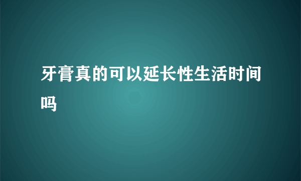 牙膏真的可以延长性生活时间吗