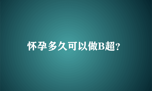 怀孕多久可以做B超？