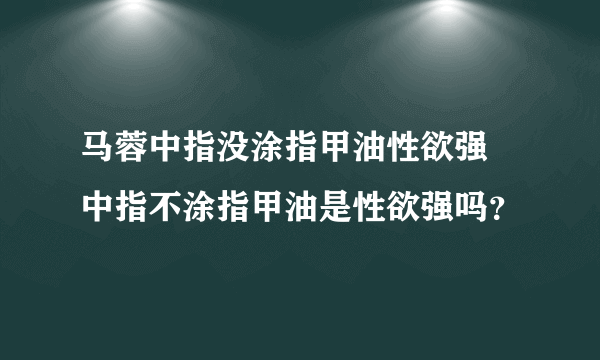 马蓉中指没涂指甲油性欲强 中指不涂指甲油是性欲强吗？