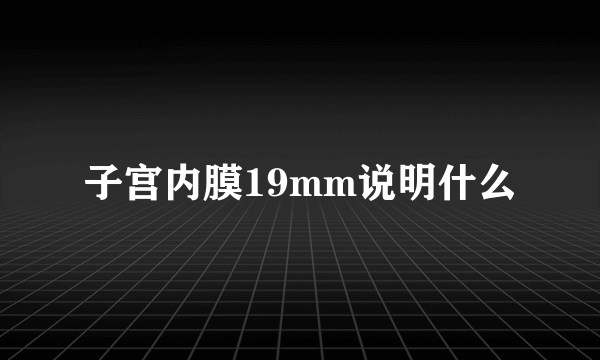 子宫内膜19mm说明什么