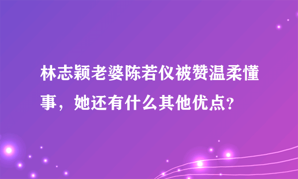 林志颖老婆陈若仪被赞温柔懂事，她还有什么其他优点？