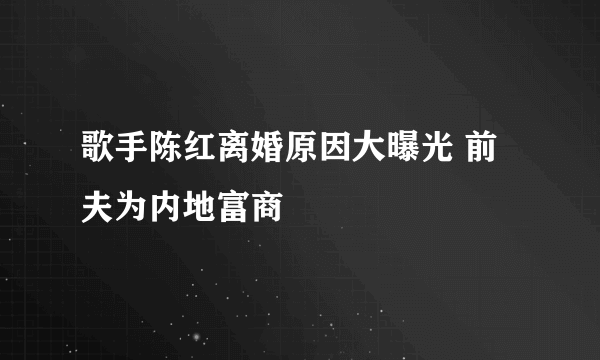 歌手陈红离婚原因大曝光 前夫为内地富商