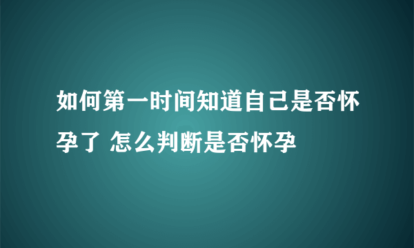 如何第一时间知道自己是否怀孕了 怎么判断是否怀孕