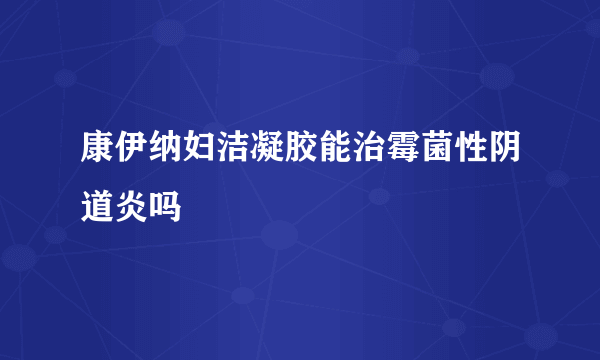 康伊纳妇洁凝胶能治霉菌性阴道炎吗