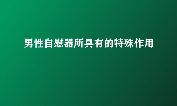 男性自慰器所具有的特殊作用