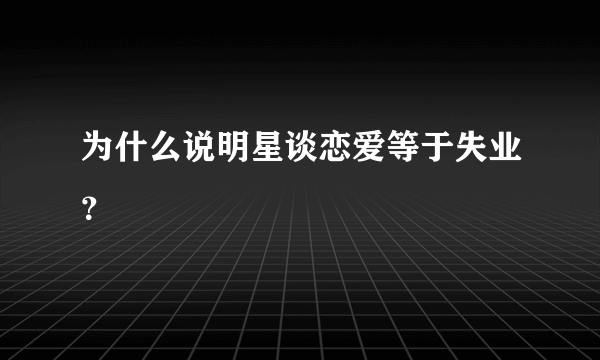 为什么说明星谈恋爱等于失业？