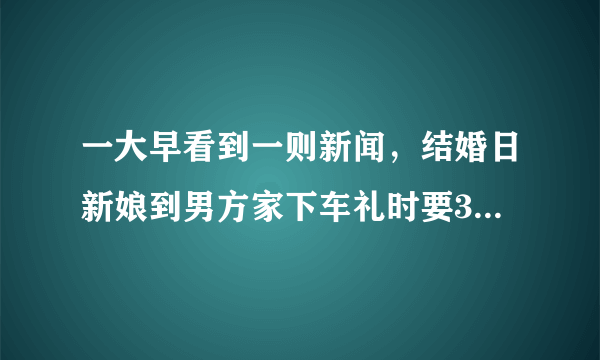 一大早看到一则新闻，结婚日新娘到男方家下车礼时要3000元作为下车礼， 新郎当众人面翻脸，谁的错？