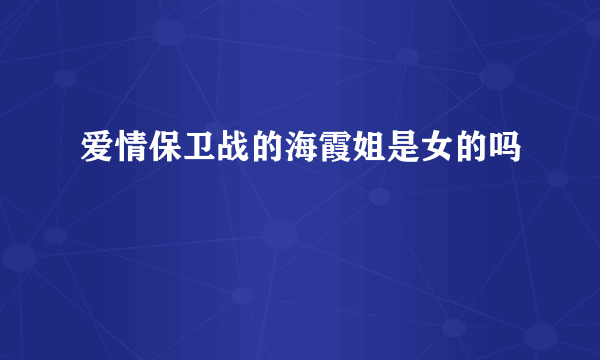 爱情保卫战的海霞姐是女的吗