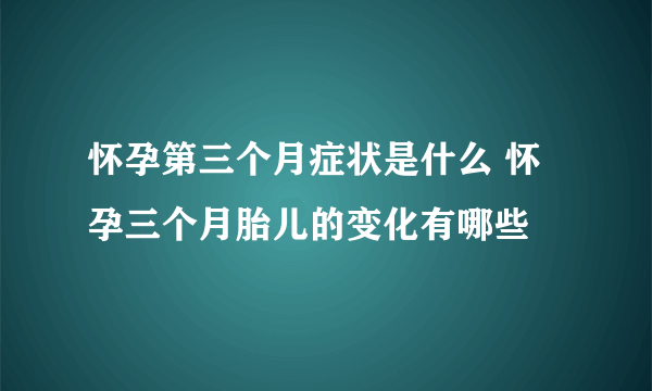 怀孕第三个月症状是什么 怀孕三个月胎儿的变化有哪些