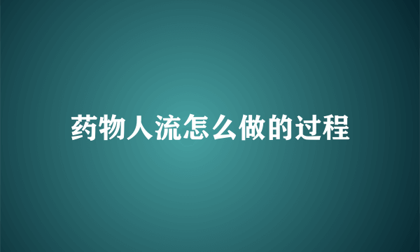 药物人流怎么做的过程