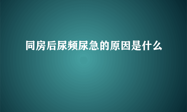 同房后尿频尿急的原因是什么