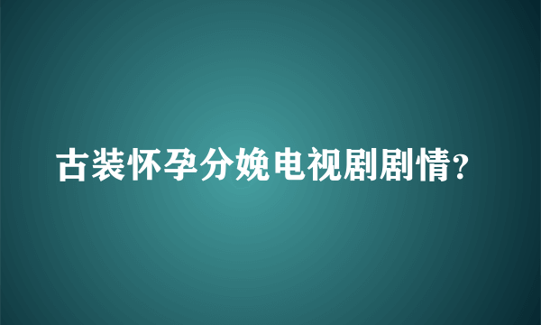 古装怀孕分娩电视剧剧情？