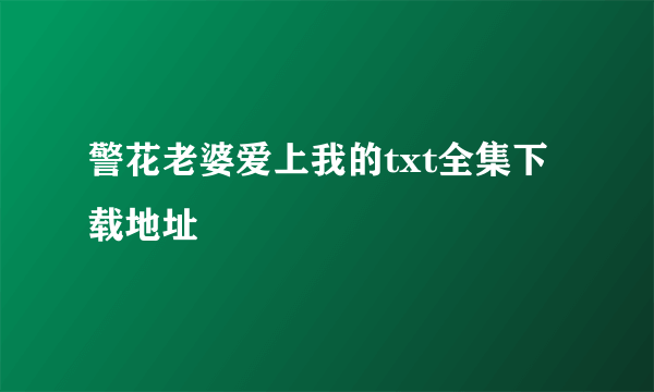 警花老婆爱上我的txt全集下载地址