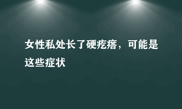 女性私处长了硬疙瘩，可能是这些症状