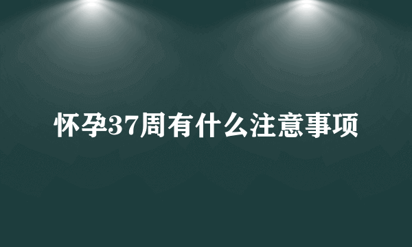 怀孕37周有什么注意事项