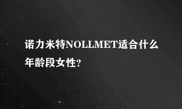 诺力米特NOLLMET适合什么年龄段女性？