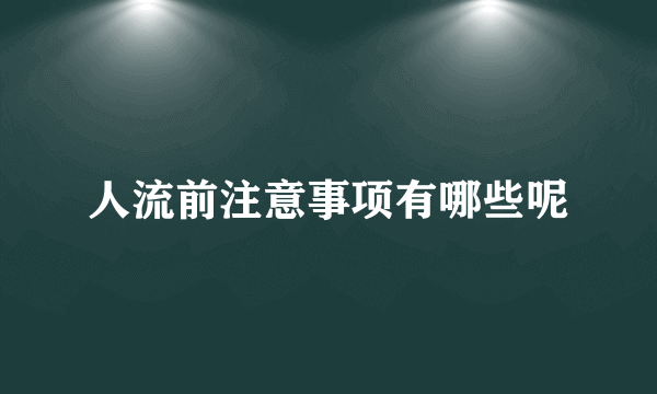 人流前注意事项有哪些呢