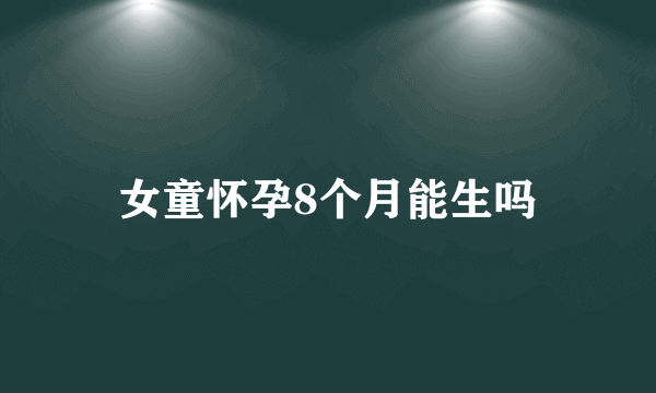 女童怀孕8个月能生吗