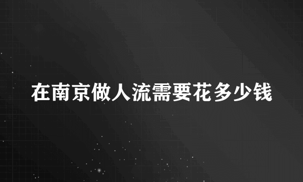 在南京做人流需要花多少钱