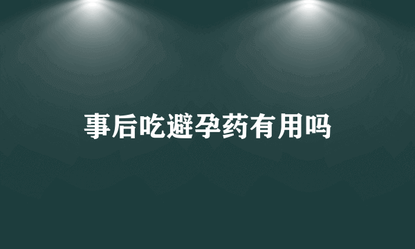 事后吃避孕药有用吗