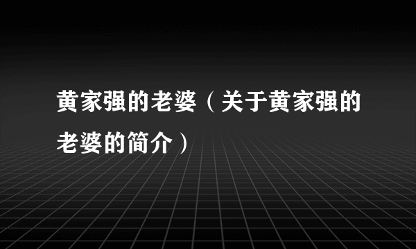 黄家强的老婆（关于黄家强的老婆的简介）