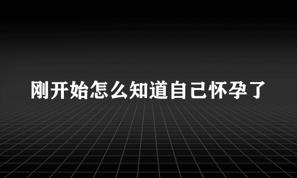 刚开始怎么知道自己怀孕了