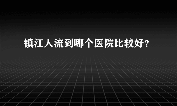 镇江人流到哪个医院比较好？