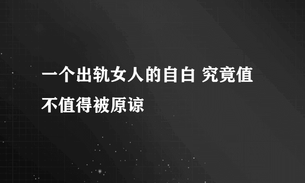 一个出轨女人的自白 究竟值不值得被原谅