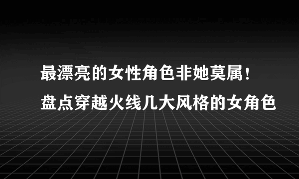 最漂亮的女性角色非她莫属！盘点穿越火线几大风格的女角色