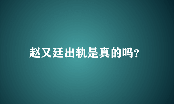 赵又廷出轨是真的吗？