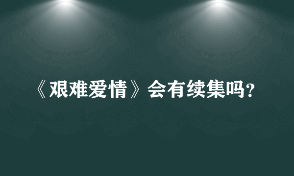 《艰难爱情》会有续集吗？