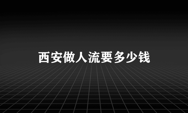 西安做人流要多少钱