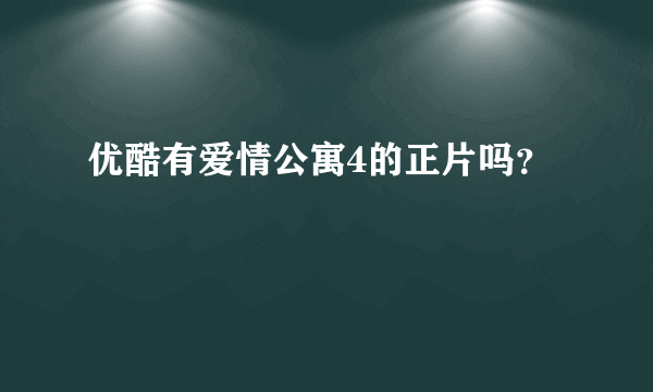 优酷有爱情公寓4的正片吗？