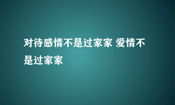 对待感情不是过家家 爱情不是过家家