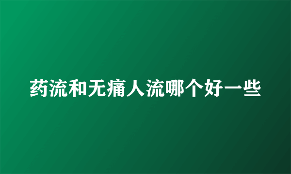 药流和无痛人流哪个好一些