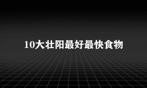 10大壮阳最好最快食物