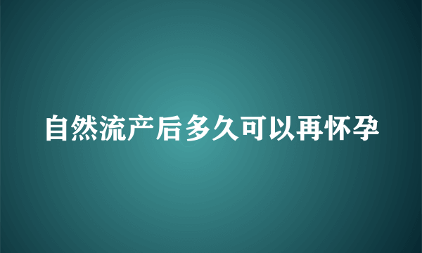 自然流产后多久可以再怀孕