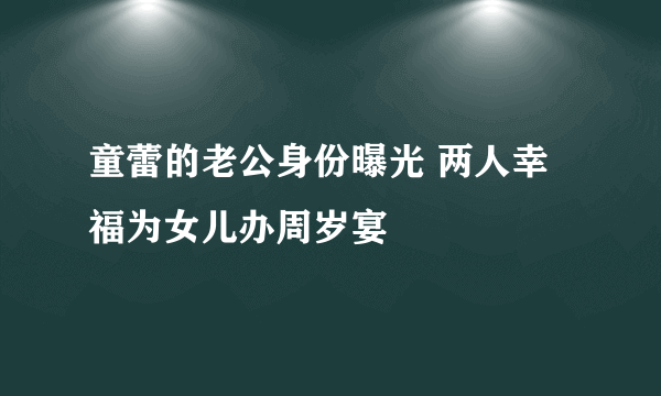 童蕾的老公身份曝光 两人幸福为女儿办周岁宴