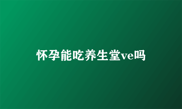 怀孕能吃养生堂ve吗