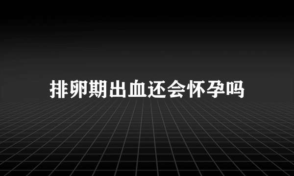 排卵期出血还会怀孕吗