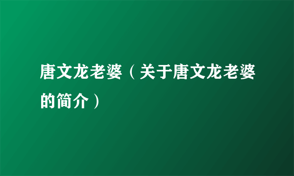 唐文龙老婆（关于唐文龙老婆的简介）