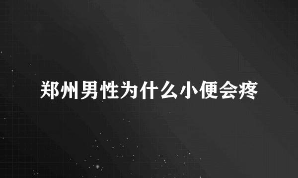 郑州男性为什么小便会疼