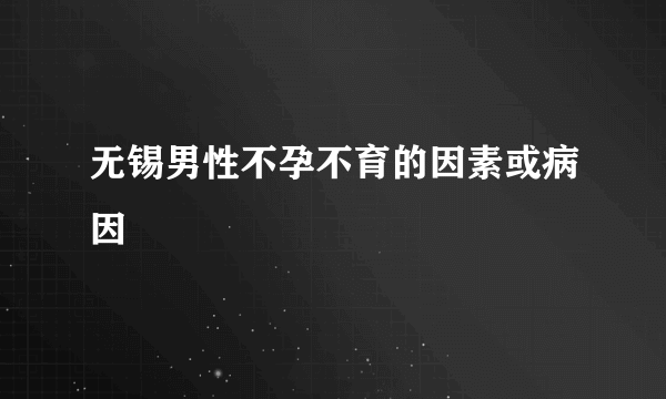 无锡男性不孕不育的因素或病因