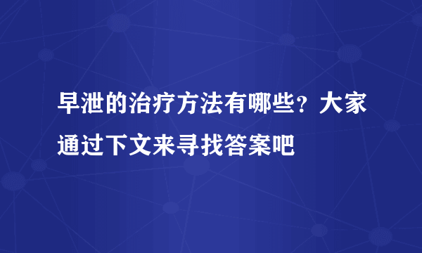 早泄的治疗方法有哪些？大家通过下文来寻找答案吧