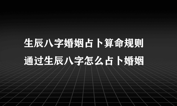 生辰八字婚姻占卜算命规则 通过生辰八字怎么占卜婚姻